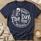 Have The Day You Deserve T-Shirt