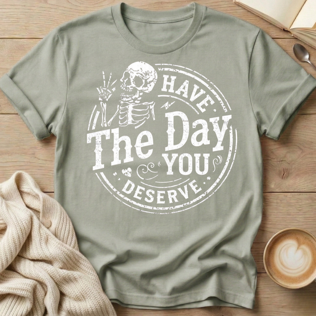 Have The Day You Deserve T-Shirt