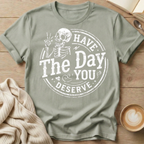 Have The Day You Deserve T-Shirt