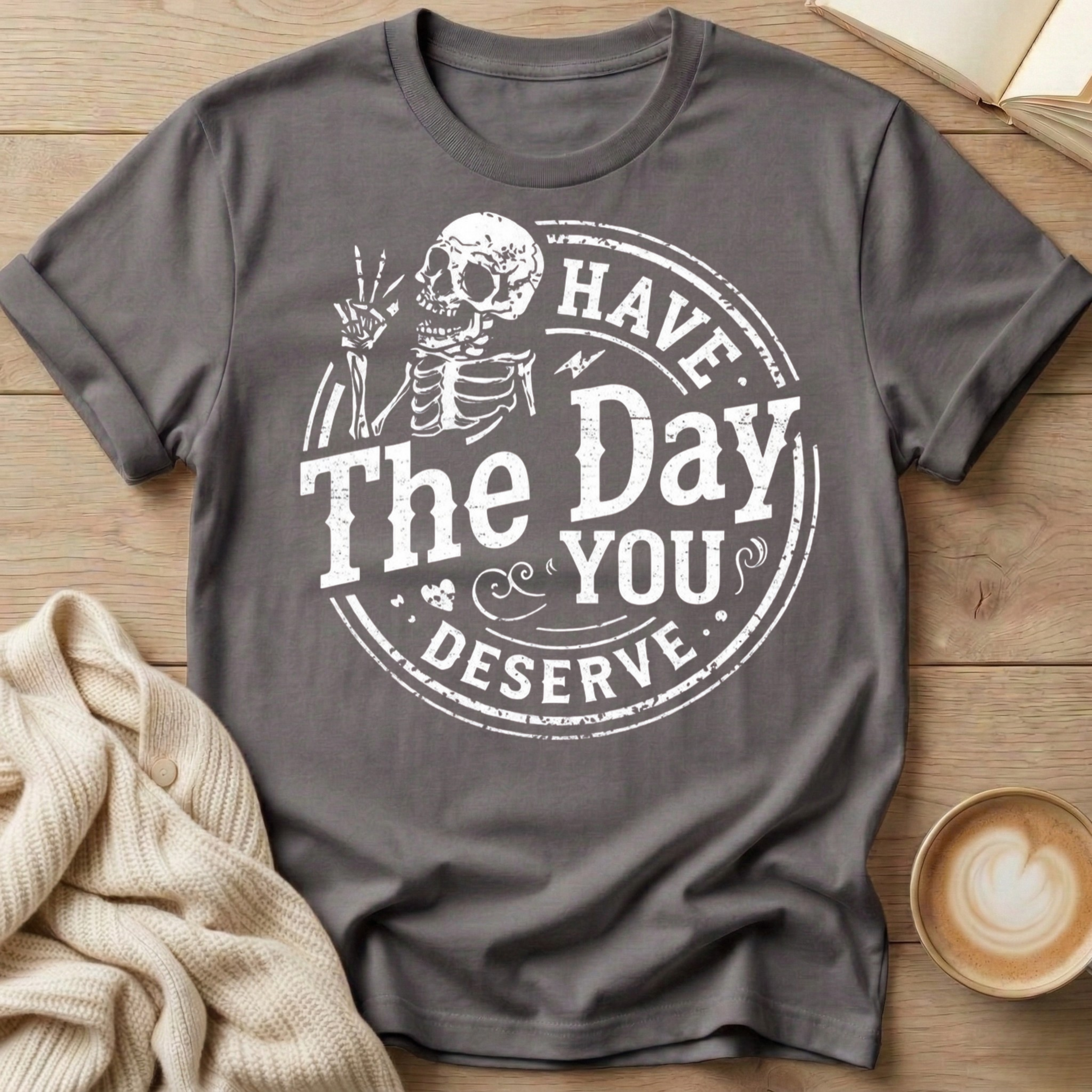 Have The Day You Deserve T-Shirt
