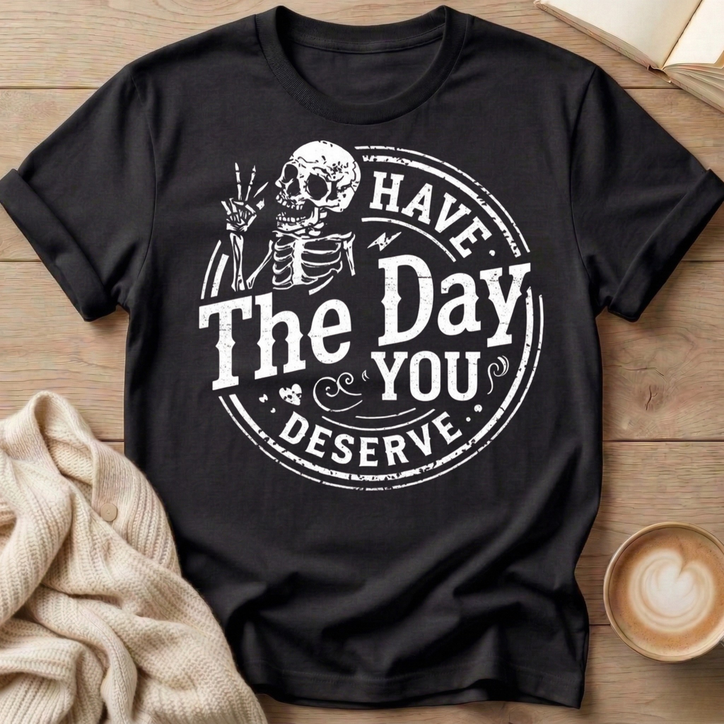 Have The Day You Deserve T-Shirt