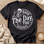 Have The Day You Deserve T-Shirt