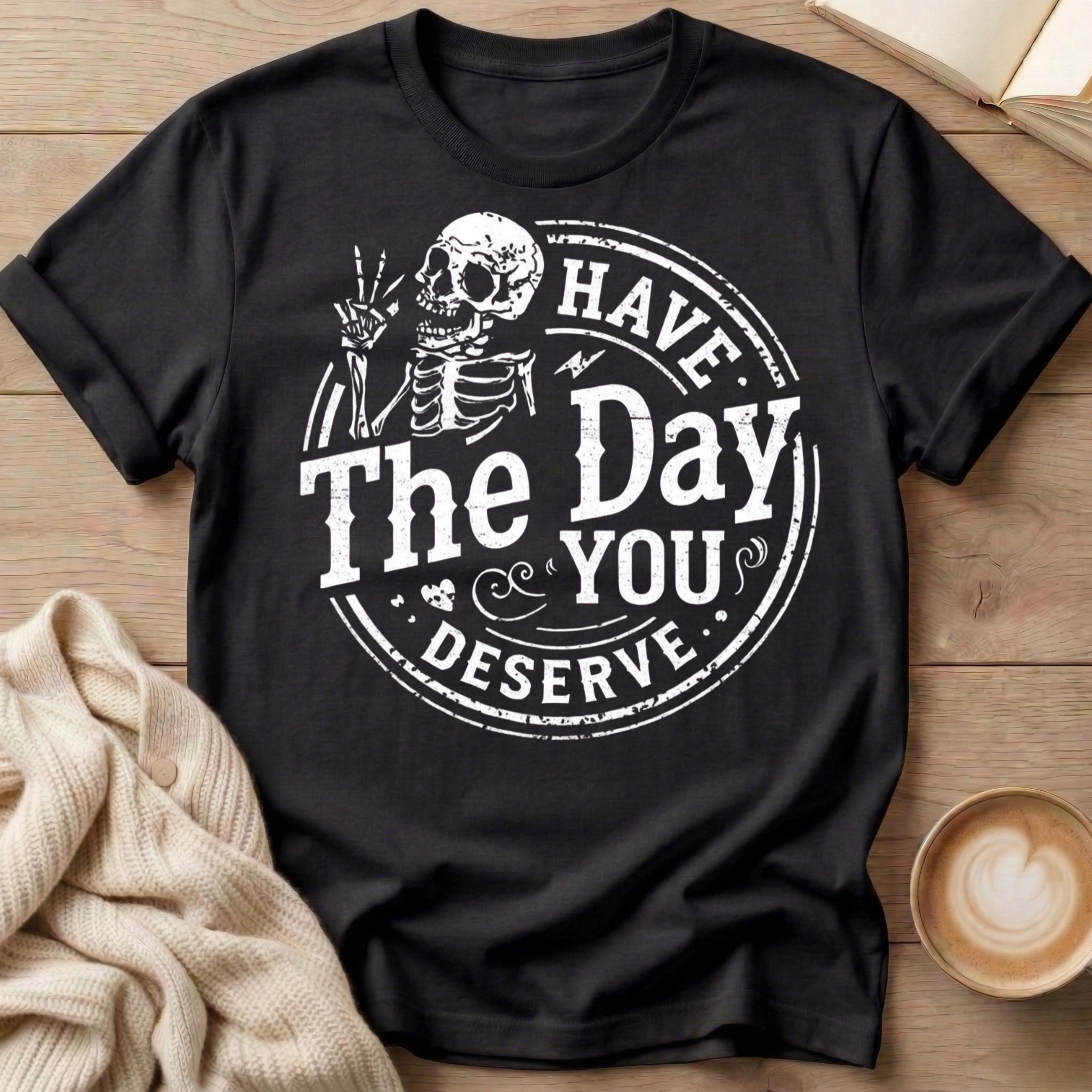 Have The Day You Deserve T-Shirt
