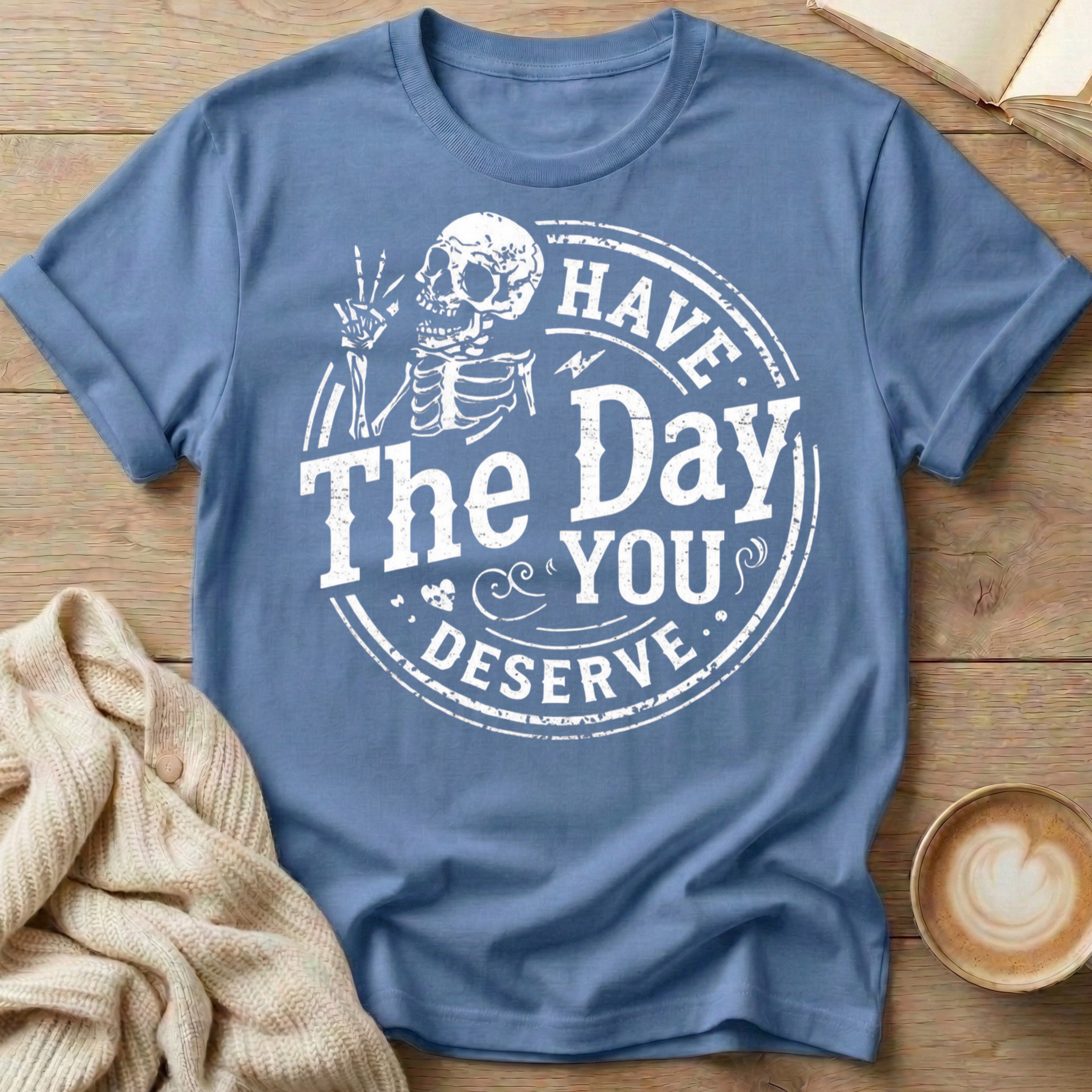 Have The Day You Deserve T-Shirt