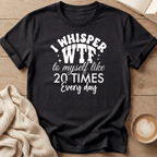 I Whisper WTF to Myself Like 20 Times a Day T-Shirt