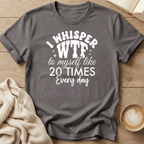 I Whisper WTF to Myself Like 20 Times a Day T-Shirt