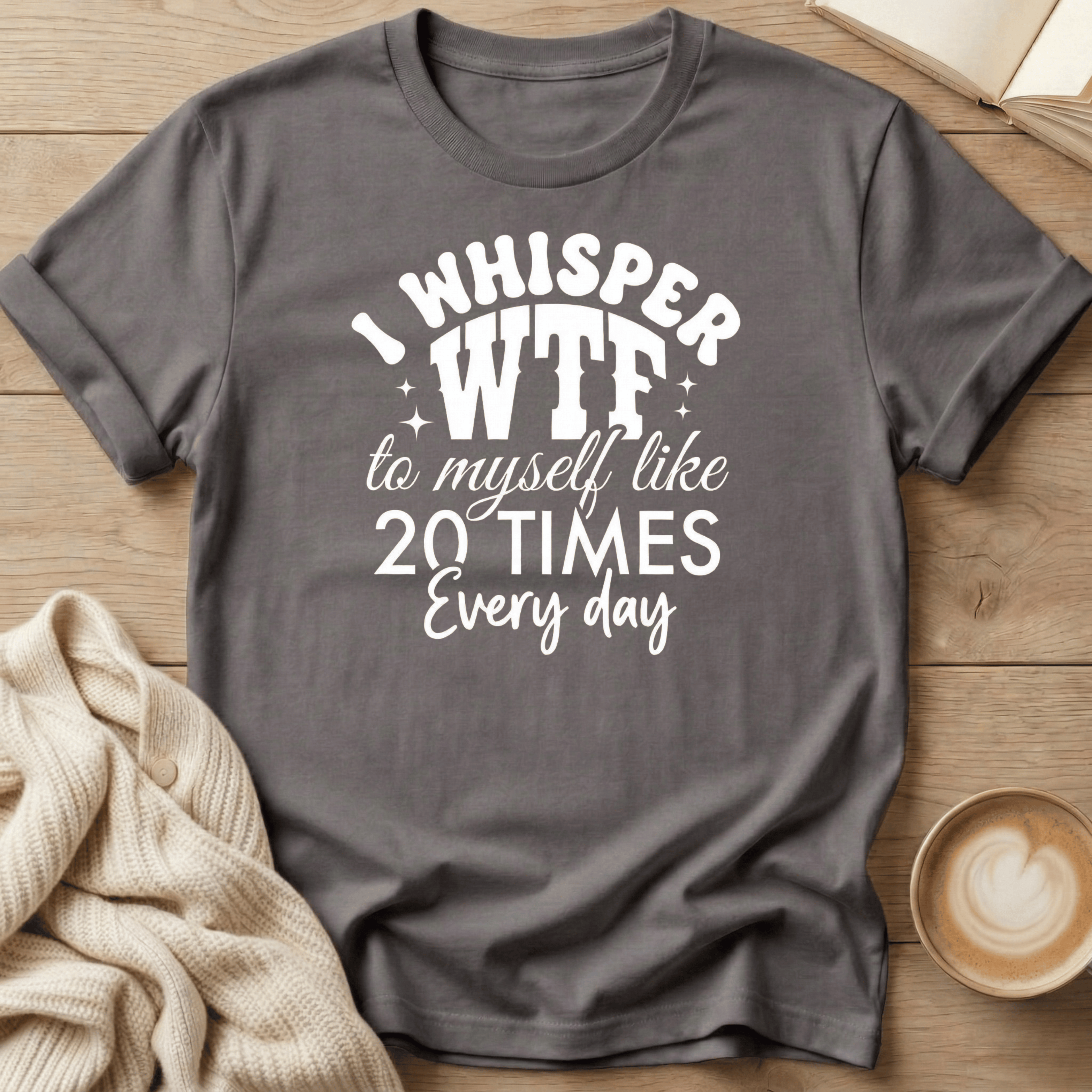 I Whisper WTF to Myself Like 20 Times a Day T-Shirt