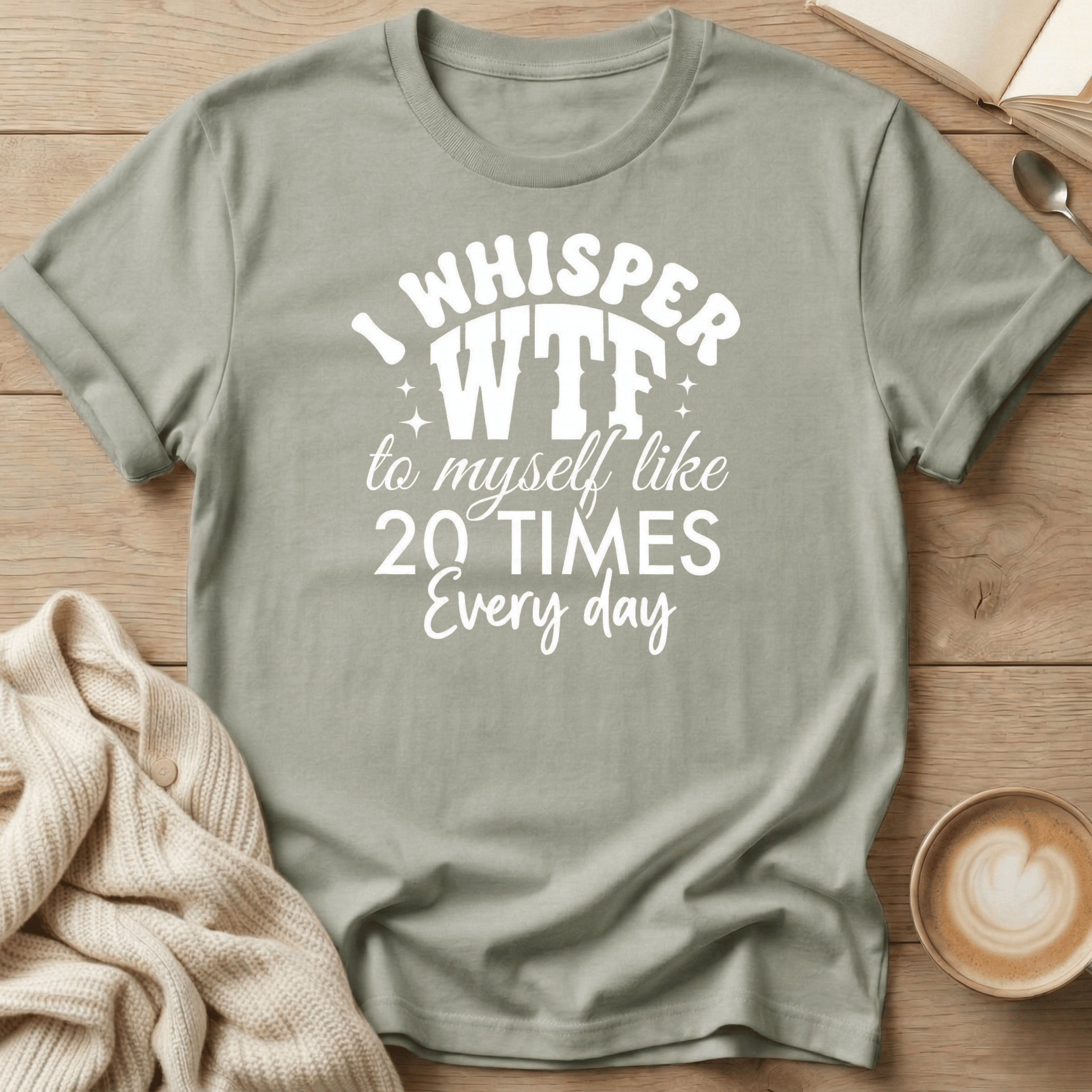 I Whisper WTF to Myself Like 20 Times a Day T-Shirt