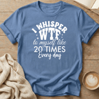 I Whisper WTF to Myself Like 20 Times a Day T-Shirt