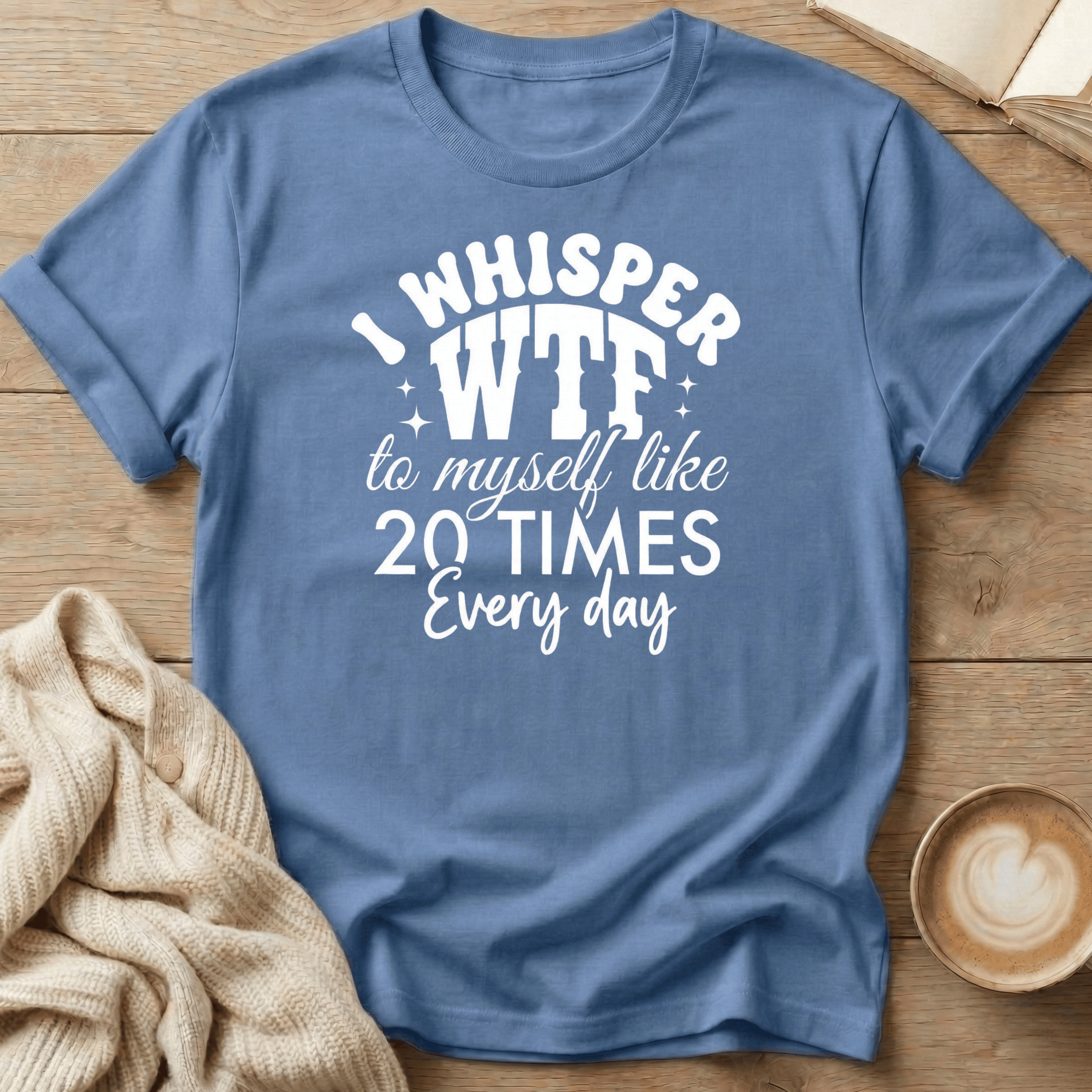 I Whisper WTF to Myself Like 20 Times a Day T-Shirt