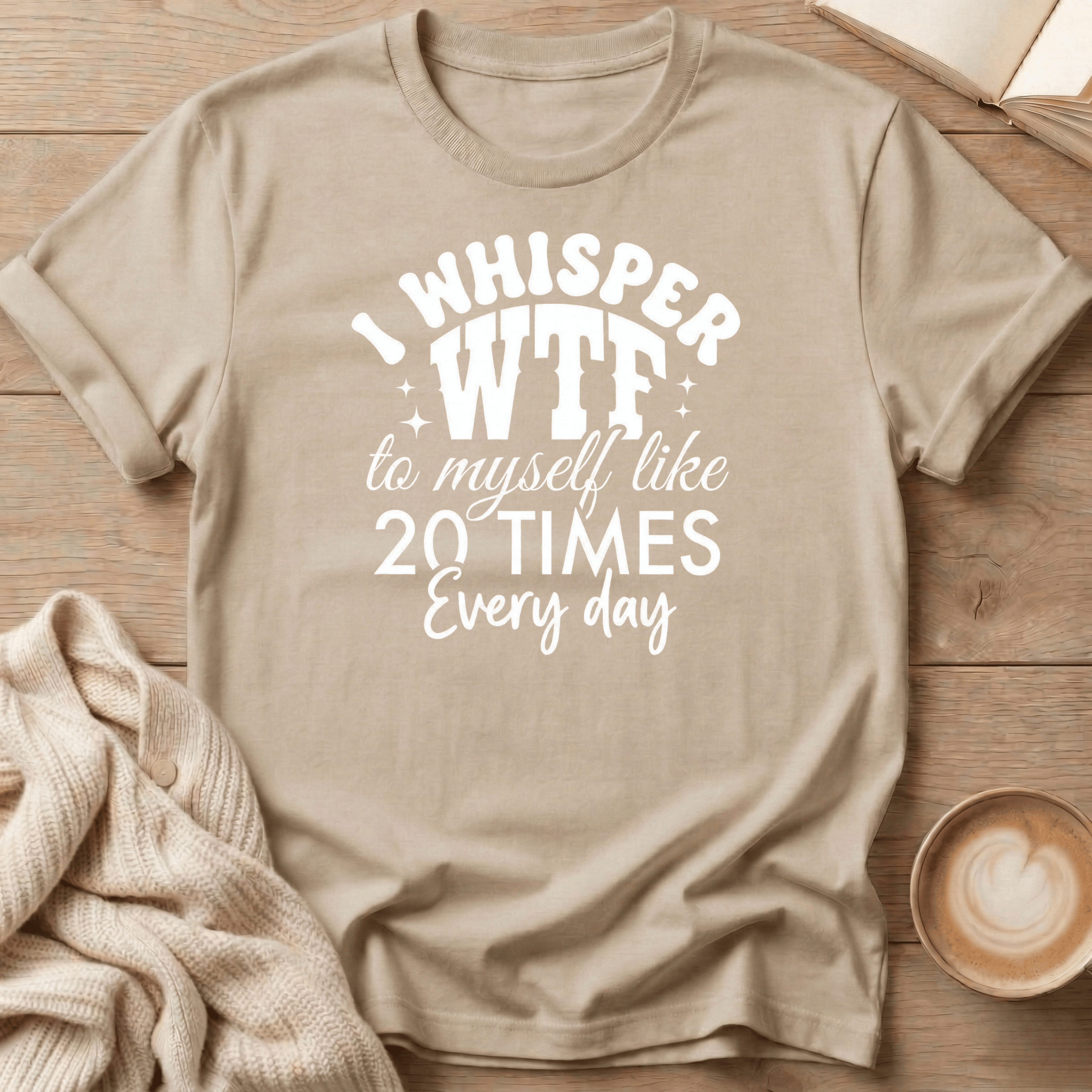 I Whisper WTF to Myself Like 20 Times a Day T-Shirt