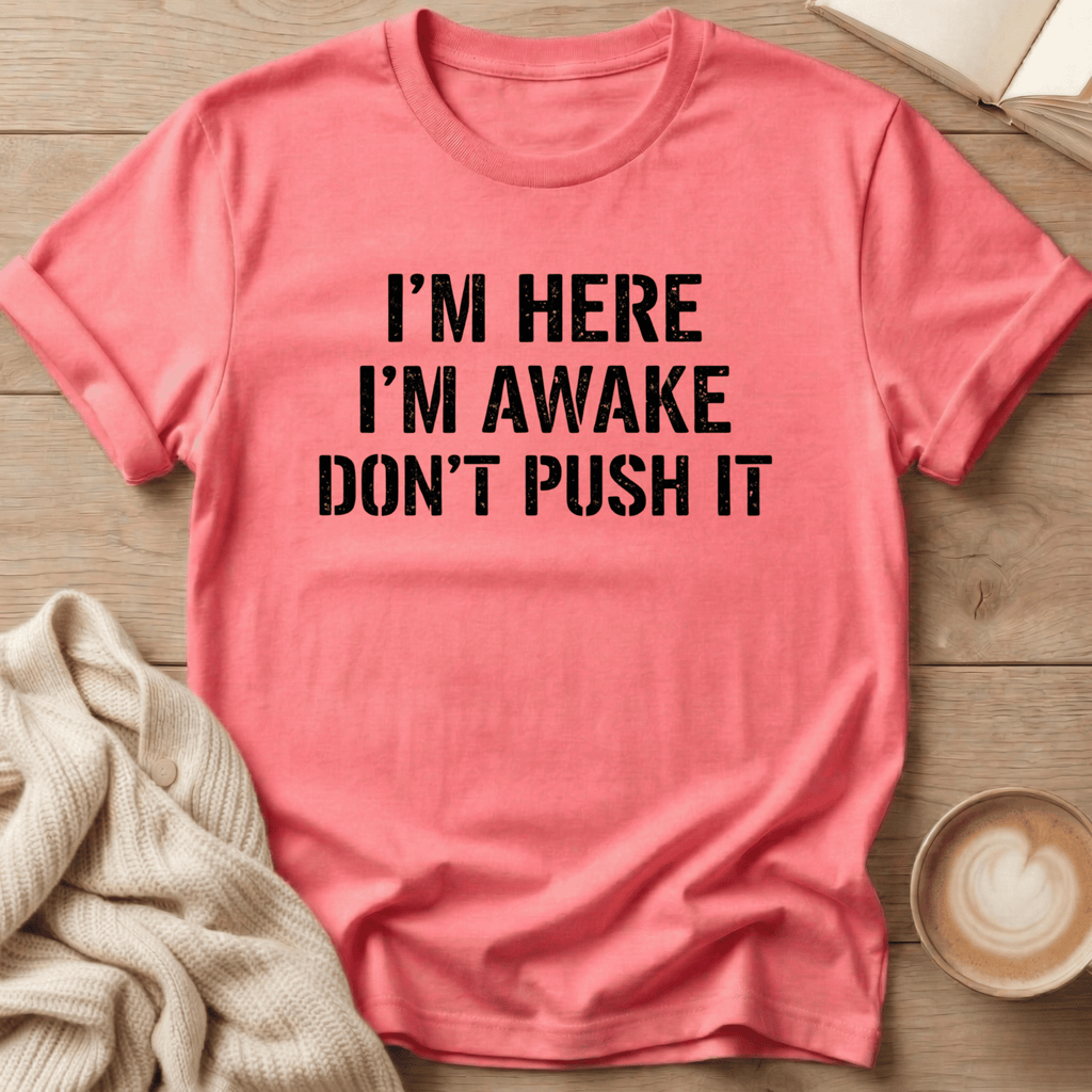I'm Here I'm Awake Don't Push It T-Shirt