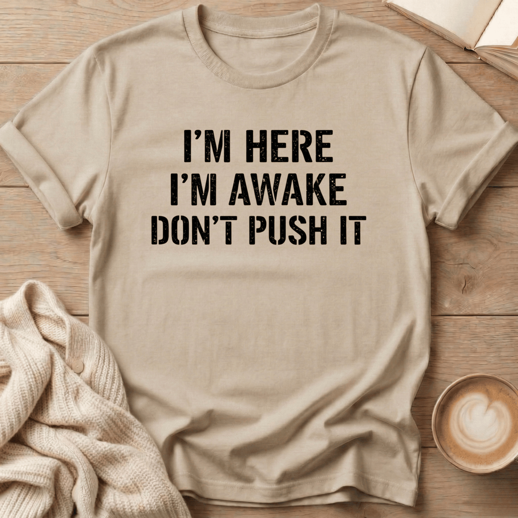 I'm Here I'm Awake Don't Push It T-Shirt