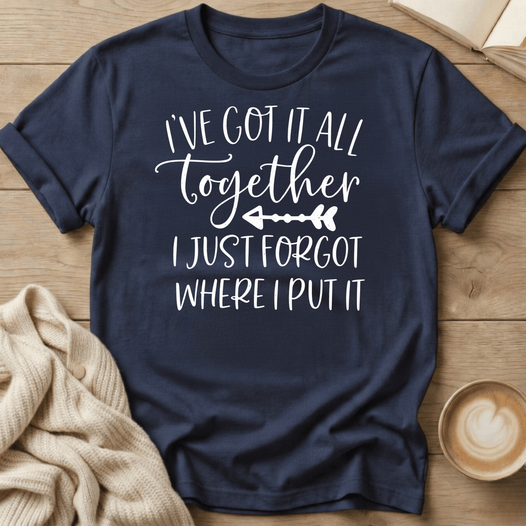 I've Got It All Together I Just Forgot Where I Put It T-Shirt