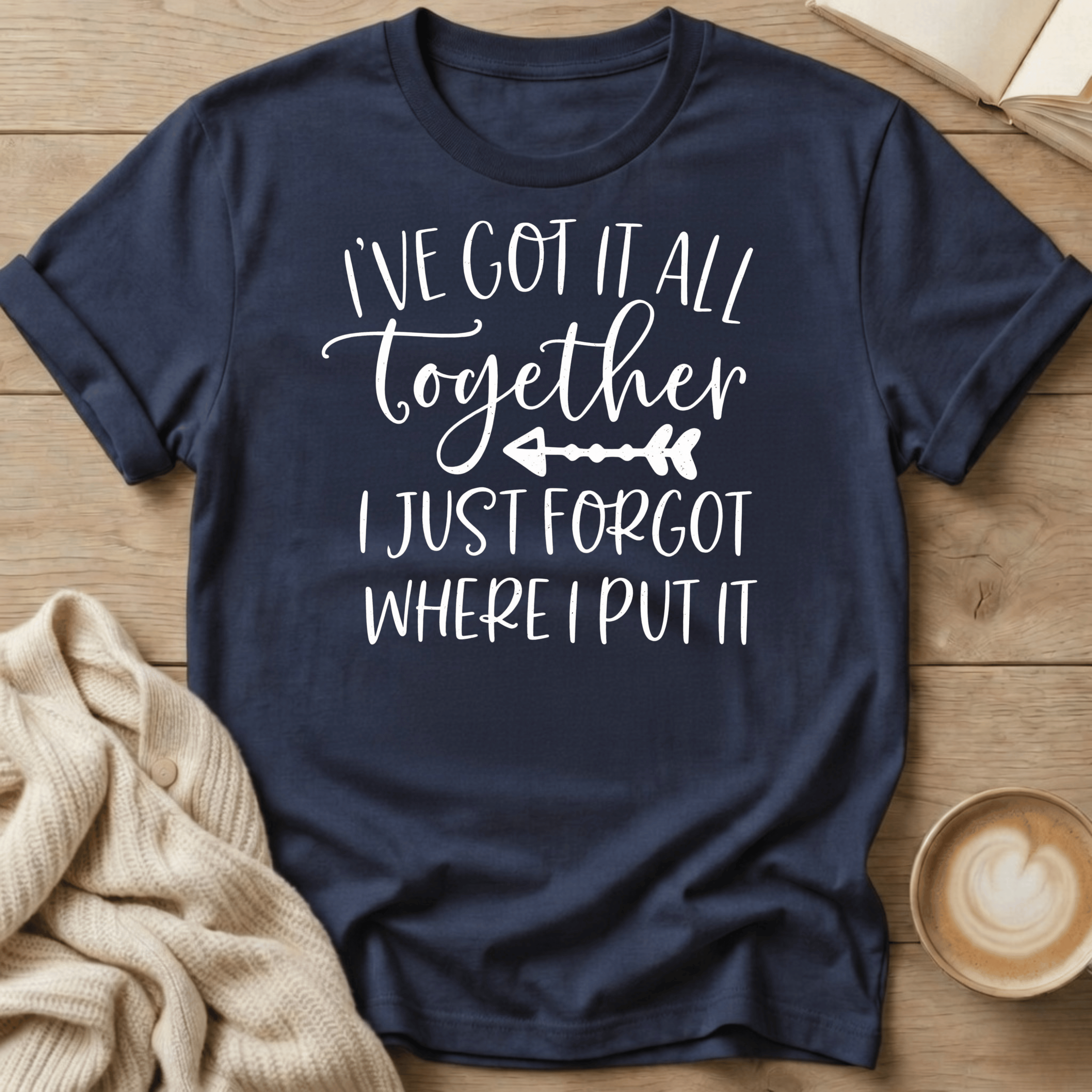 I've Got It All Together I Just Forgot Where I Put It T-Shirt