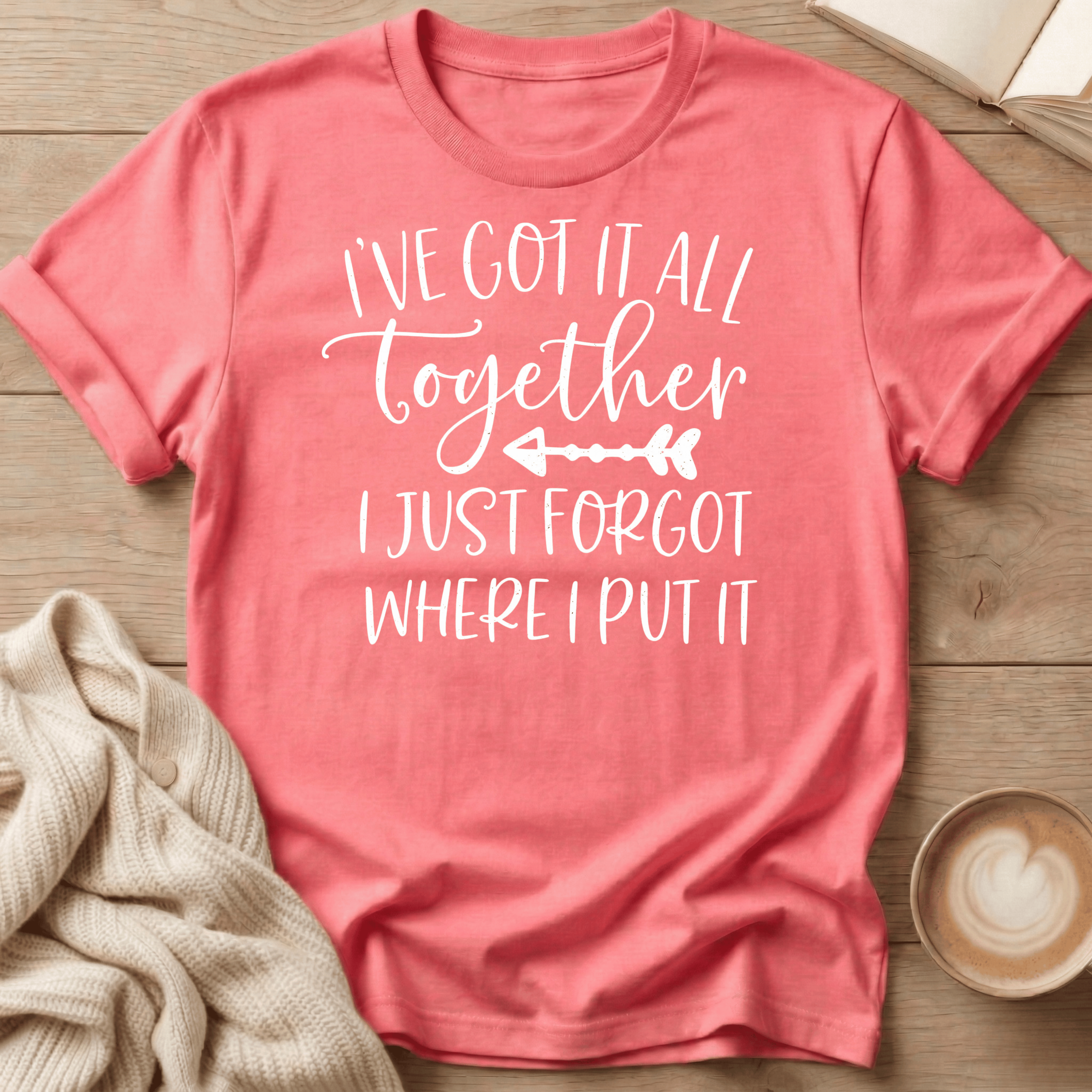 I've Got It All Together I Just Forgot Where I Put It T-Shirt