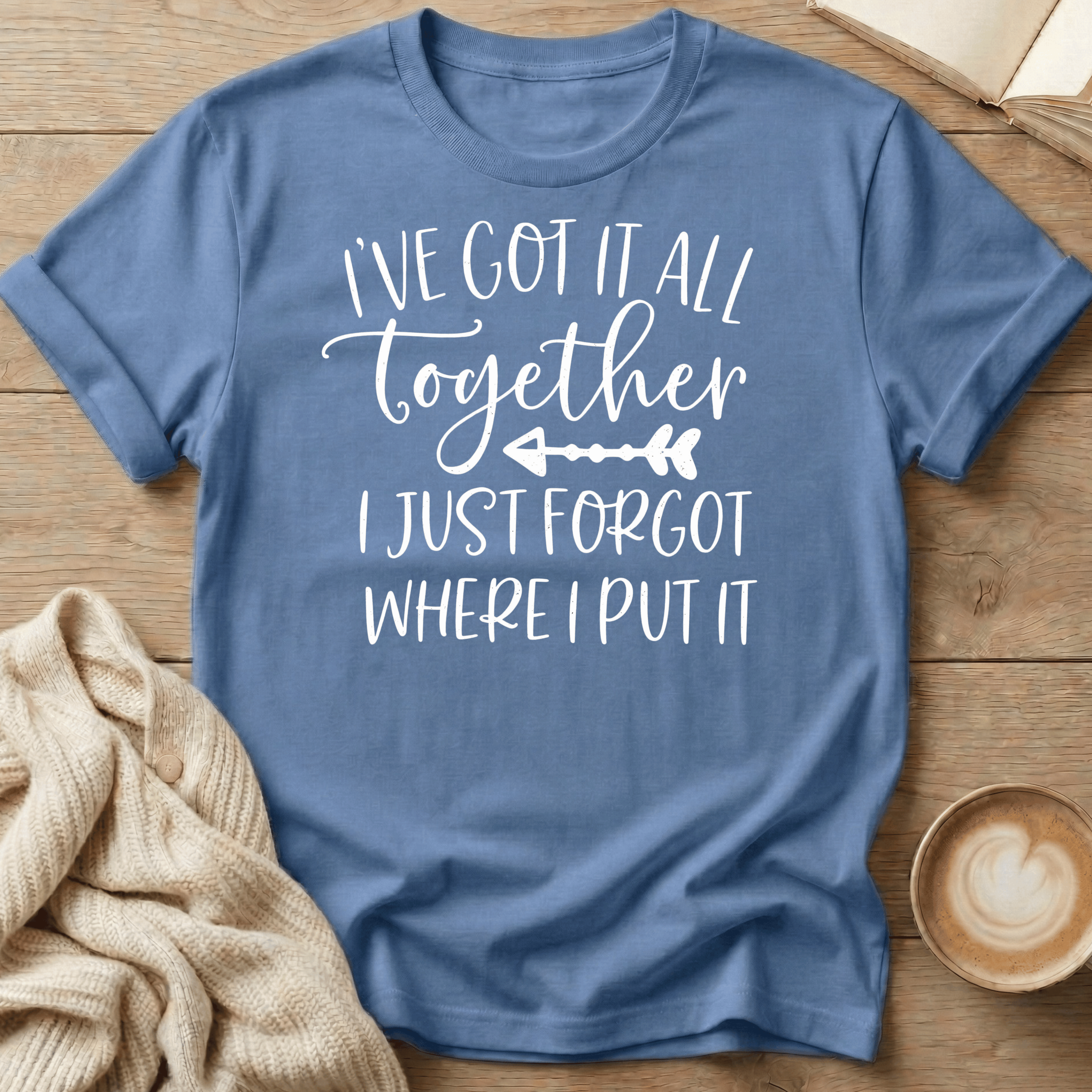 I've Got It All Together I Just Forgot Where I Put It T-Shirt