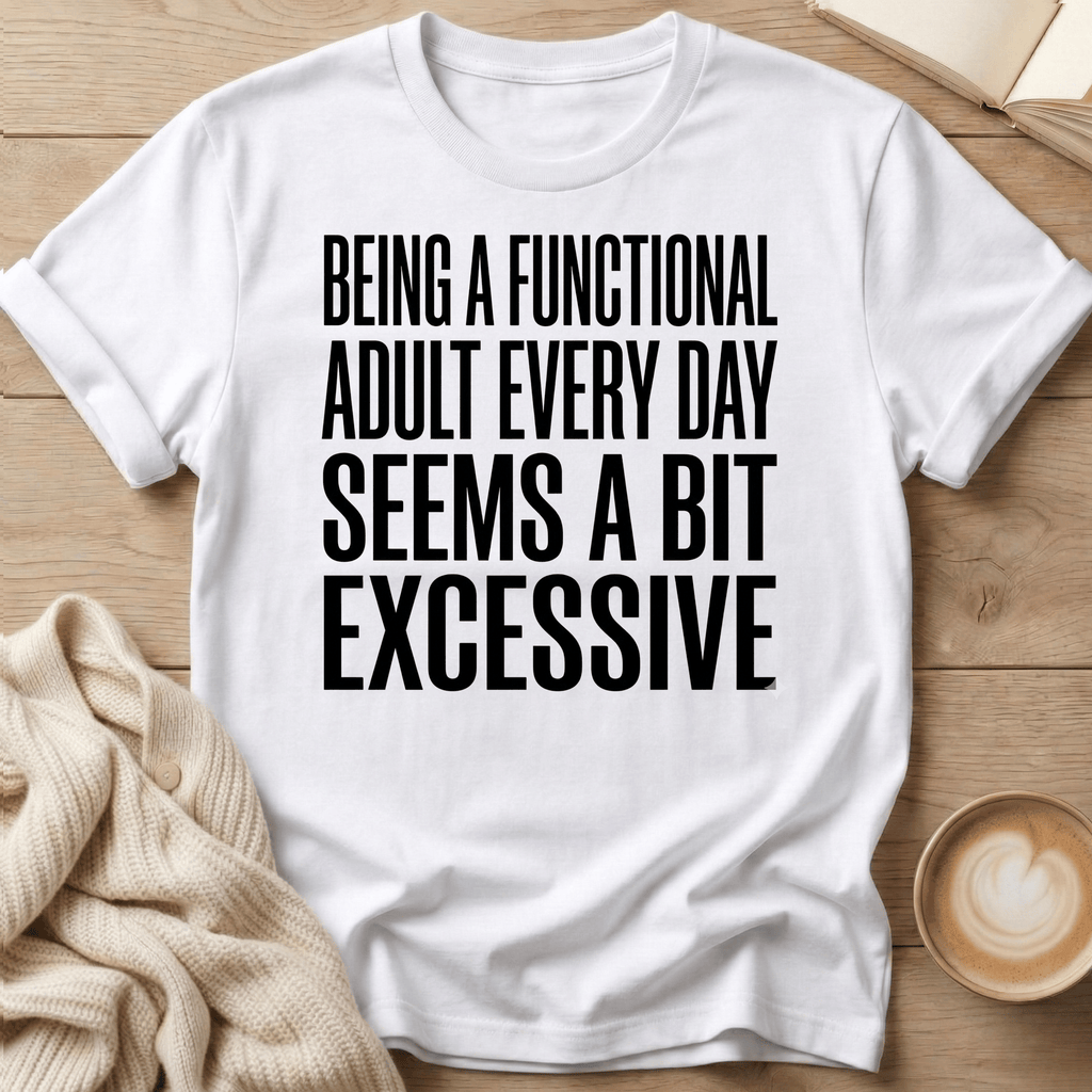 Being a Functional Adult Every Day Seems Excessive T-Shirt
