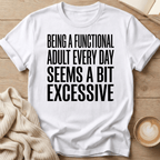 Being a Functional Adult Every Day Seems Excessive T-Shirt