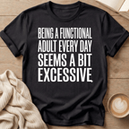 Being a Functional Adult Every Day Seems Excessive T-Shirt