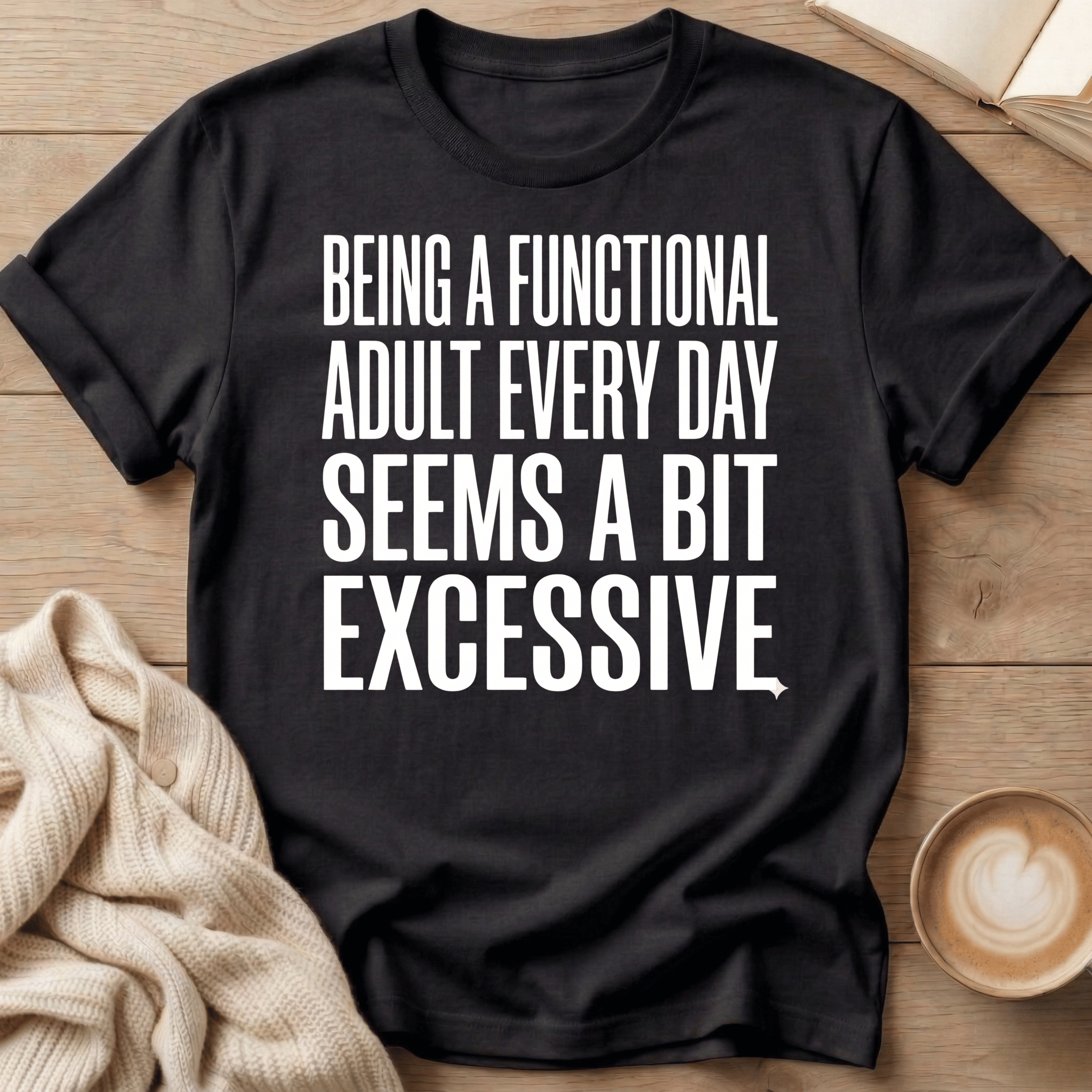 Being a Functional Adult Every Day Seems Excessive T-Shirt