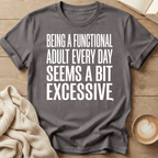 Being a Functional Adult Every Day Seems Excessive T-Shirt