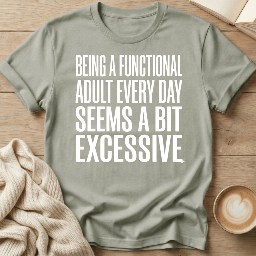 Being a Functional Adult Every Day Seems Excessive T-Shirt
