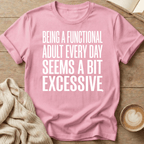 Being a Functional Adult Every Day Seems Excessive T-Shirt