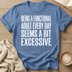 Being a Functional Adult Every Day Seems Excessive T-Shirt