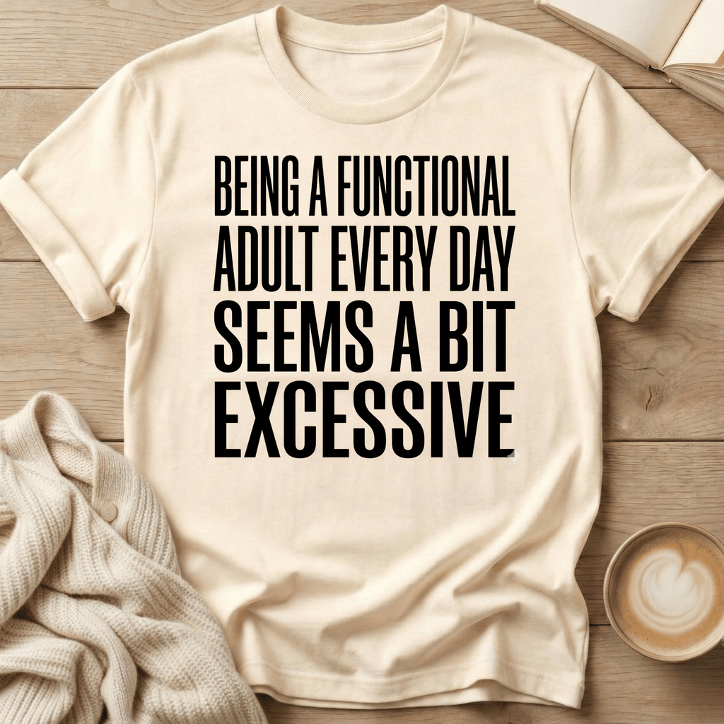 Being a Functional Adult Every Day Seems Excessive T-Shirt