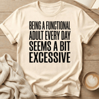 Being a Functional Adult Every Day Seems Excessive T-Shirt