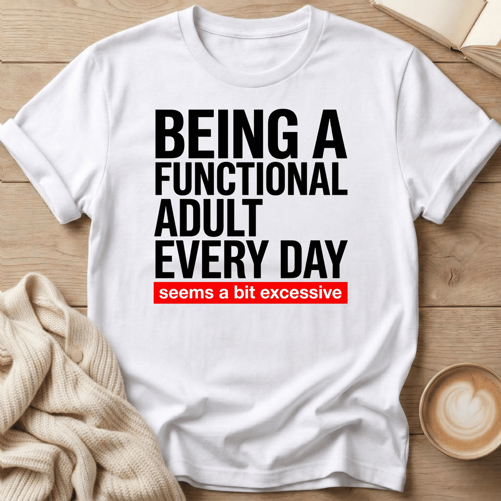 Being a Functional Adult Every Day T-Shirt — Funny Sarcastic Graphic Tee
