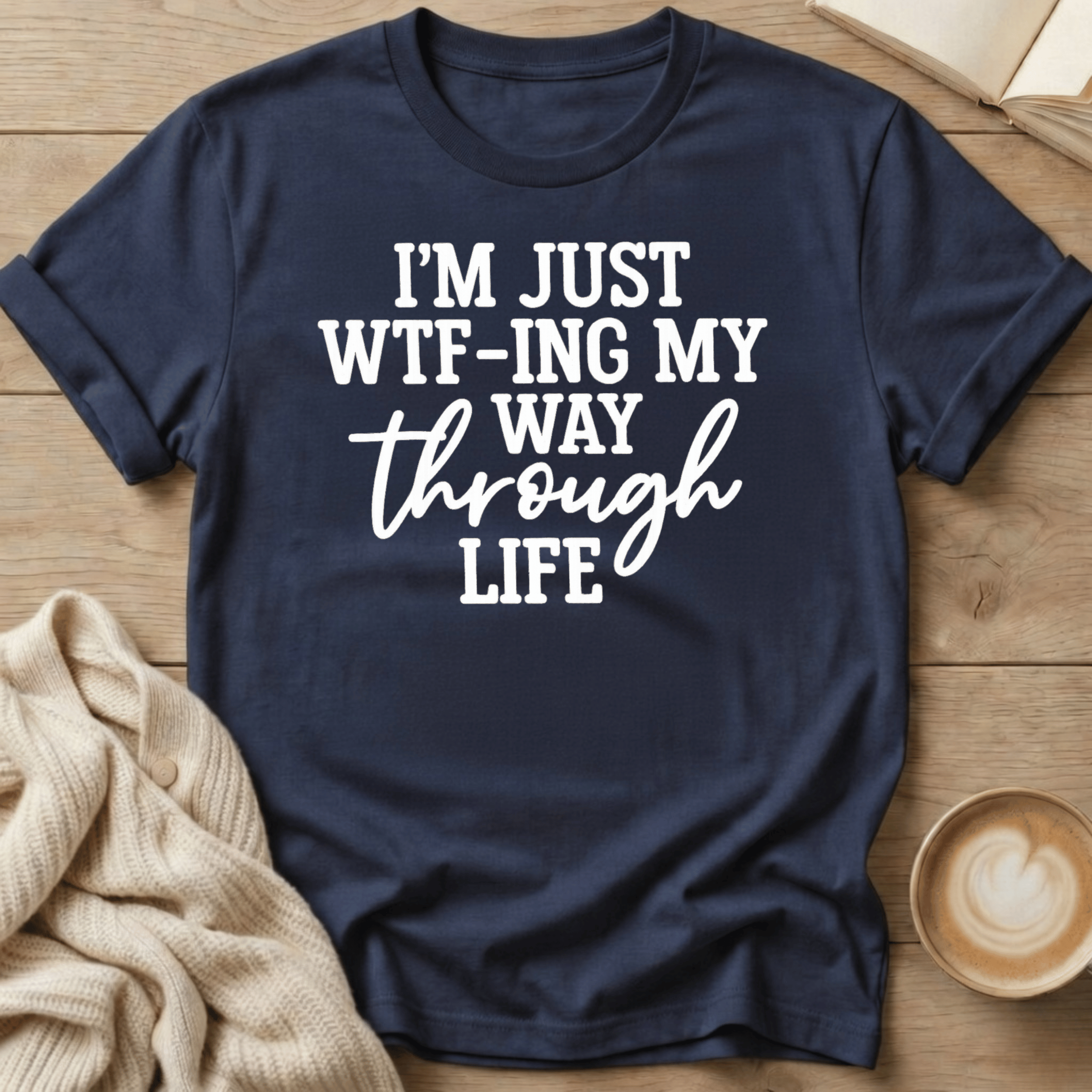 I'm Just WTF-ing My Way Through Life T-Shirt