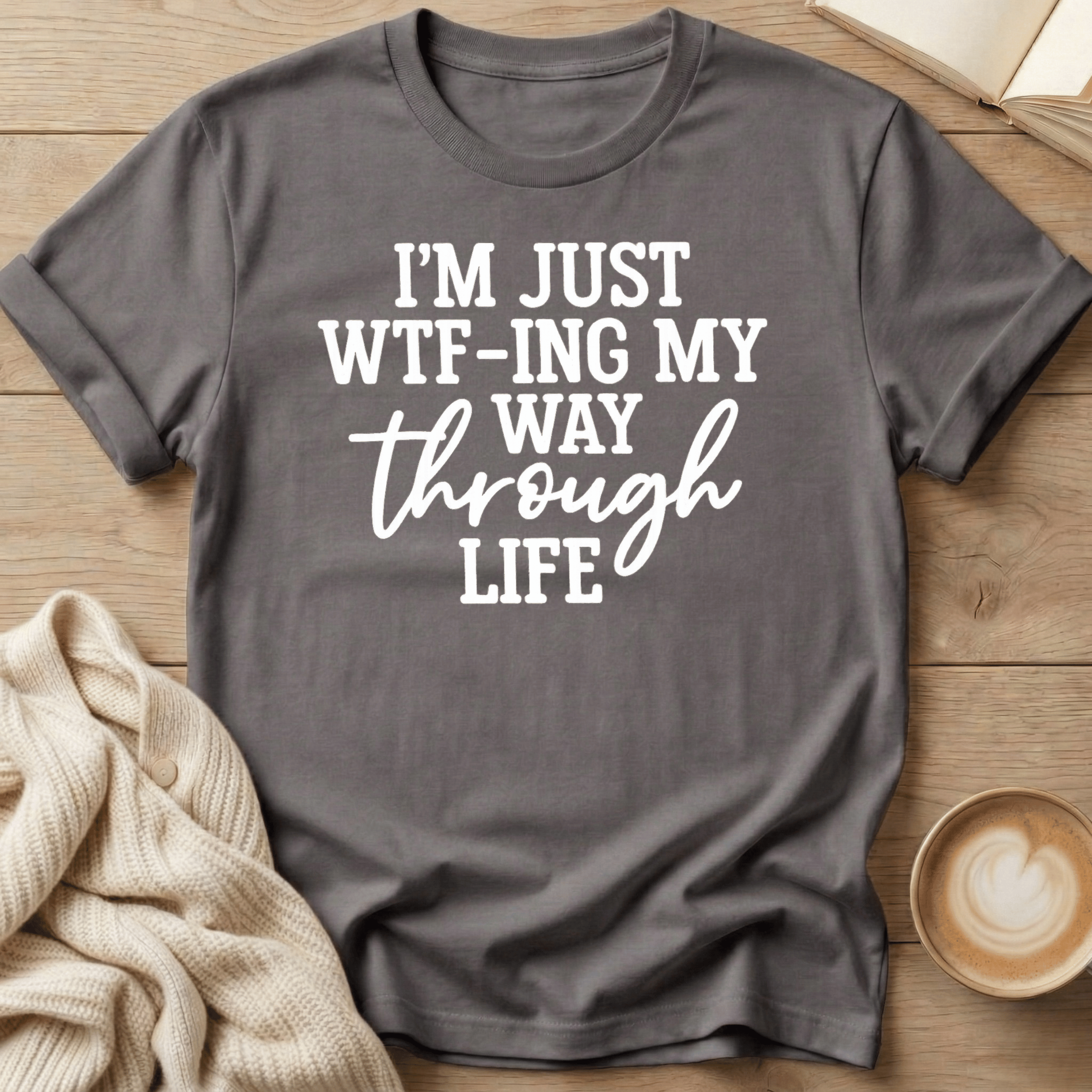 I'm Just WTF-ing My Way Through Life T-Shirt