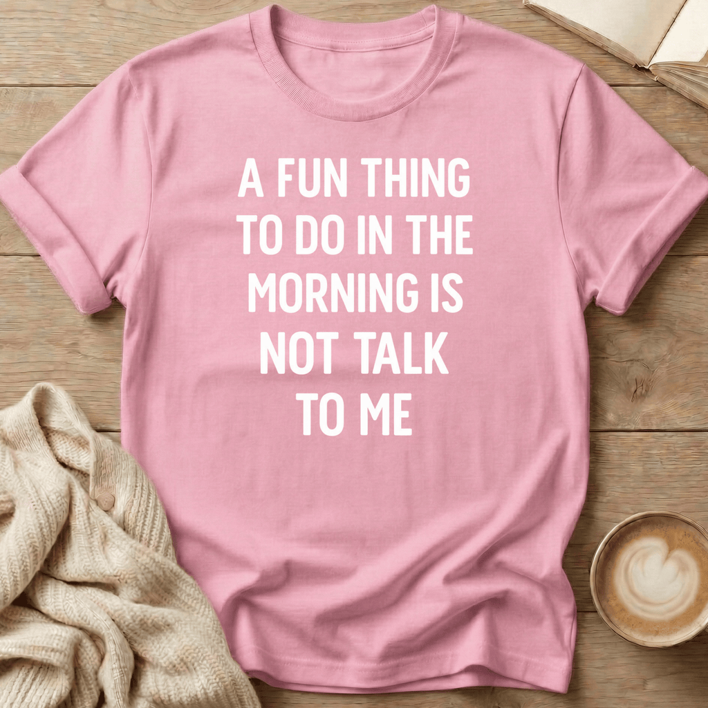 A Fun Thing to do in the Morning is Not Talk to Me T-Shirt