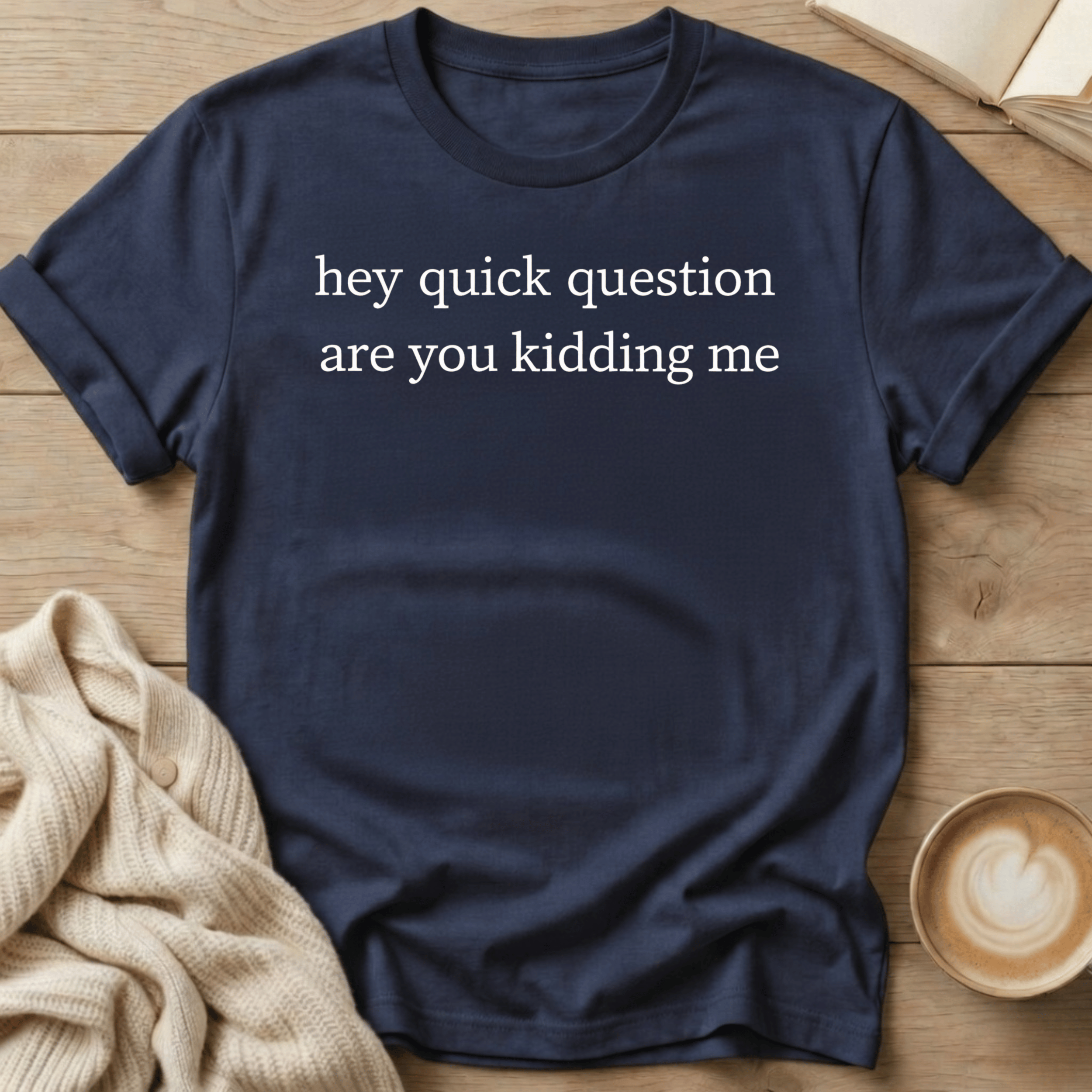 Hey Quick Question Are You Kidding Me T-Shirt