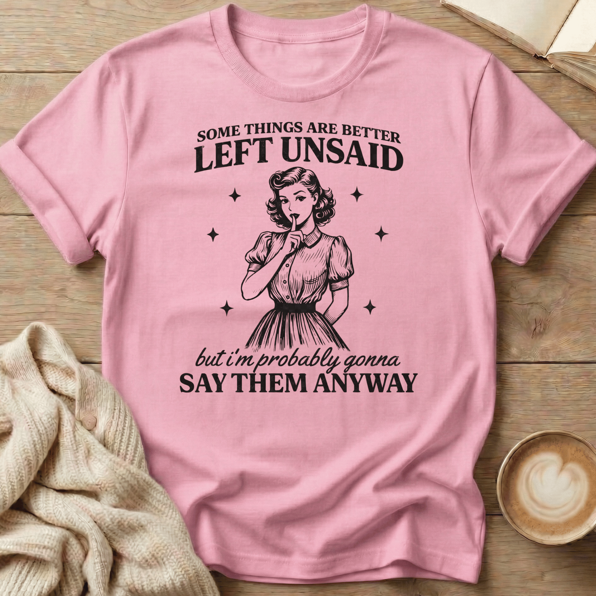 Some Things Are Better Left Unsaid but I'm Probably Gonna Say Them Anyway T Shirt