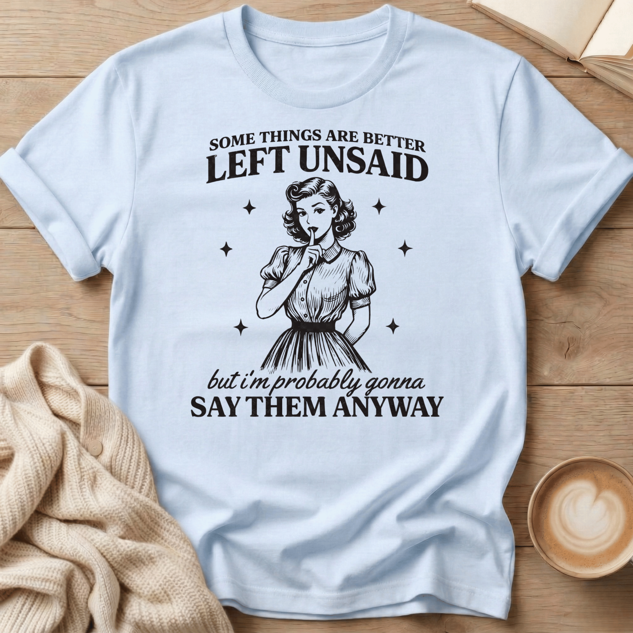 Some Things Are Better Left Unsaid but I'm Probably Gonna Say Them Anyway T Shirt