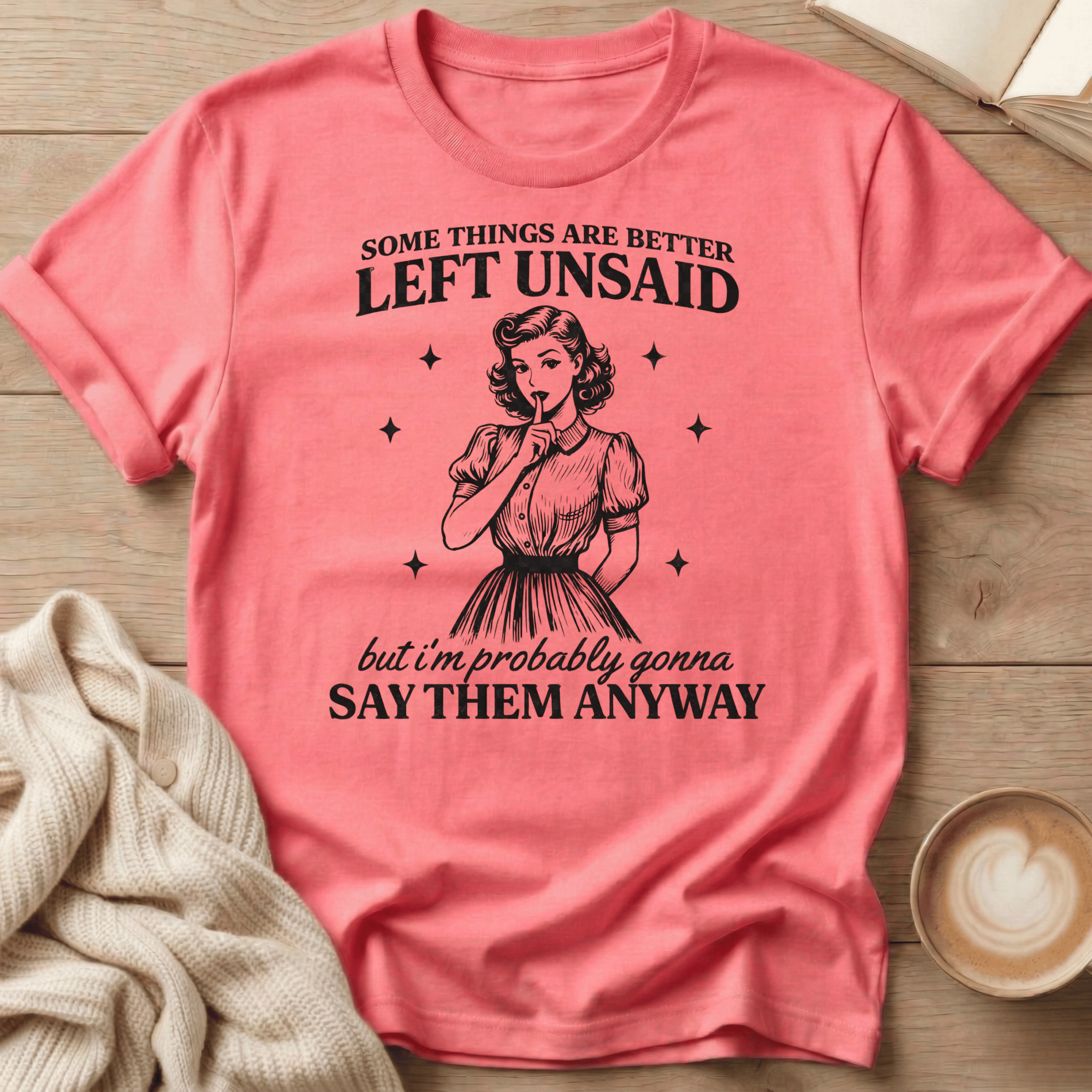 Some Things Are Better Left Unsaid but I'm Probably Gonna Say Them Anyway T Shirt