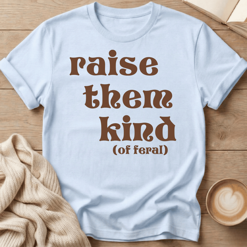 Raise Them Kind (of Feral) T-Shirt