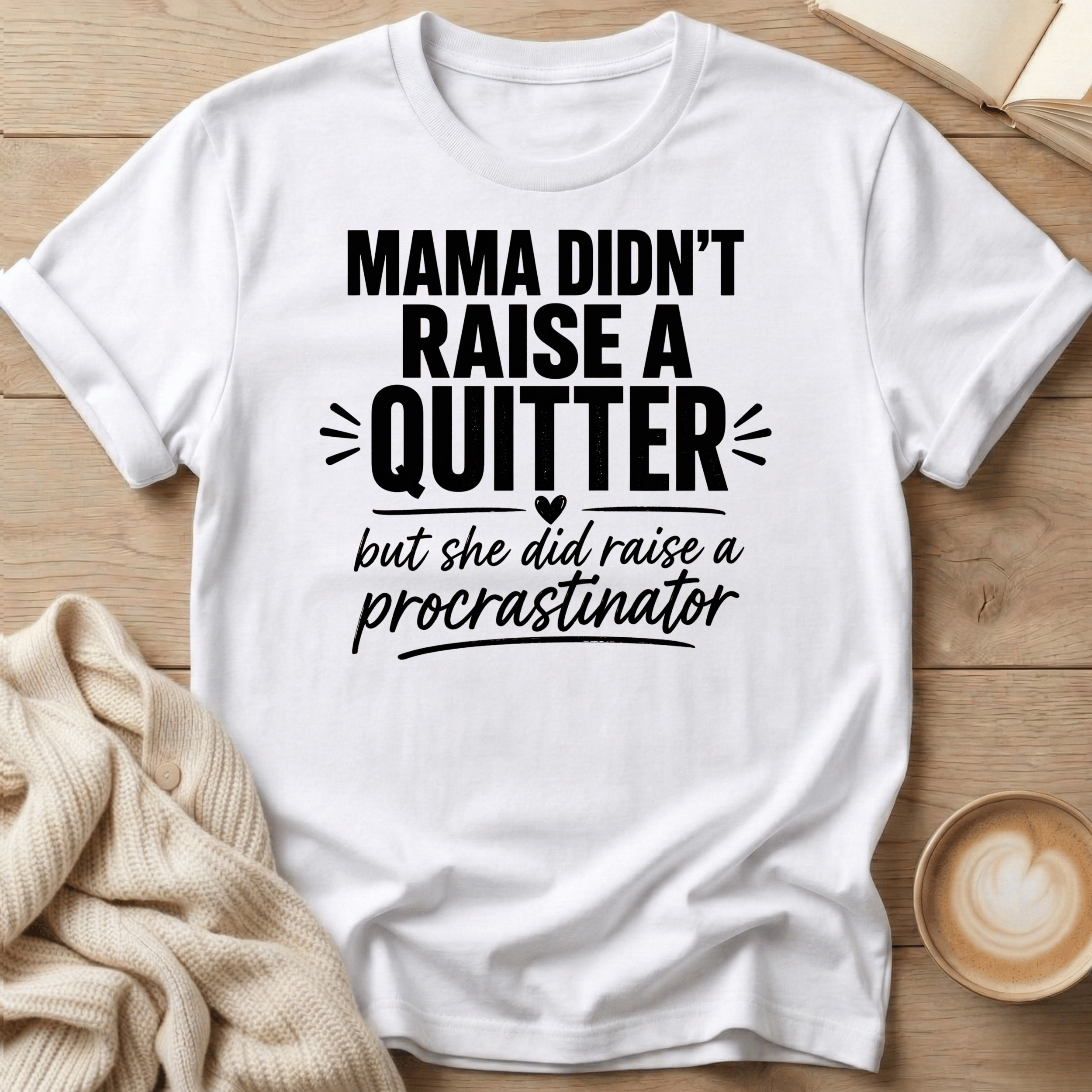 Mama Didn't Raise a Quitter, But She Did Raise a Procrastinator T-Shirt