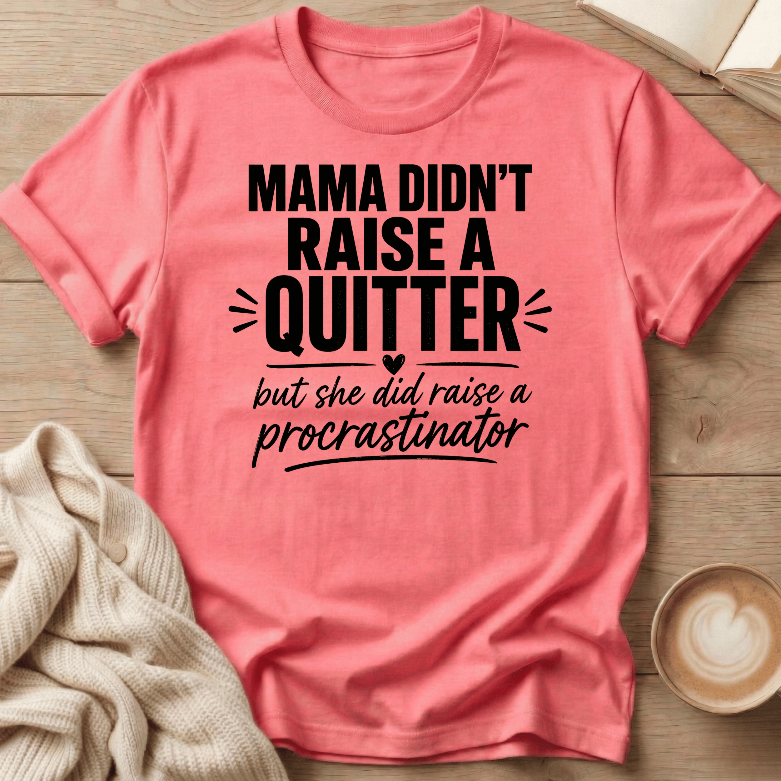Mama Didn't Raise a Quitter, But She Did Raise a Procrastinator T-Shirt
