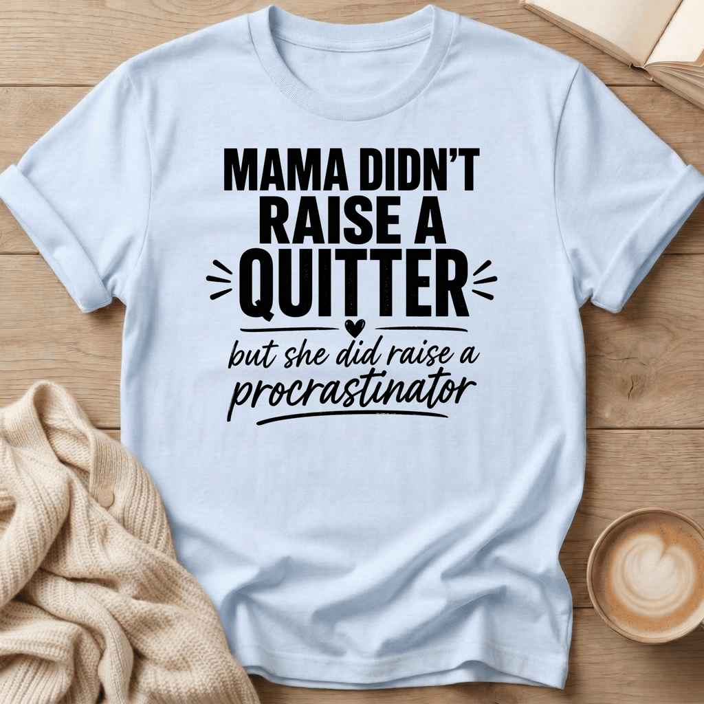 Mama Didn't Raise a Quitter, But She Did Raise a Procrastinator T-Shirt
