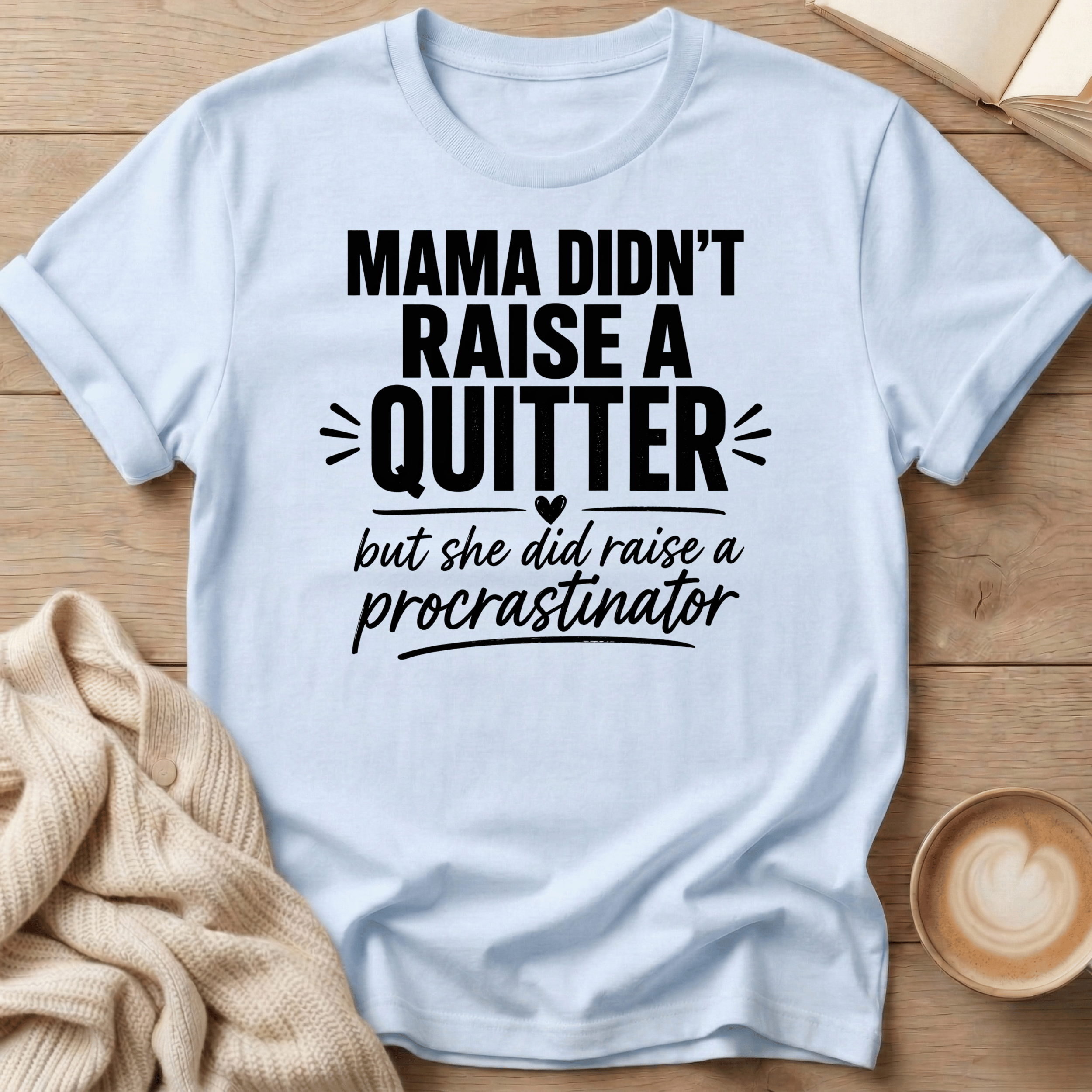 Mama Didn't Raise a Quitter, But She Did Raise a Procrastinator T-Shirt