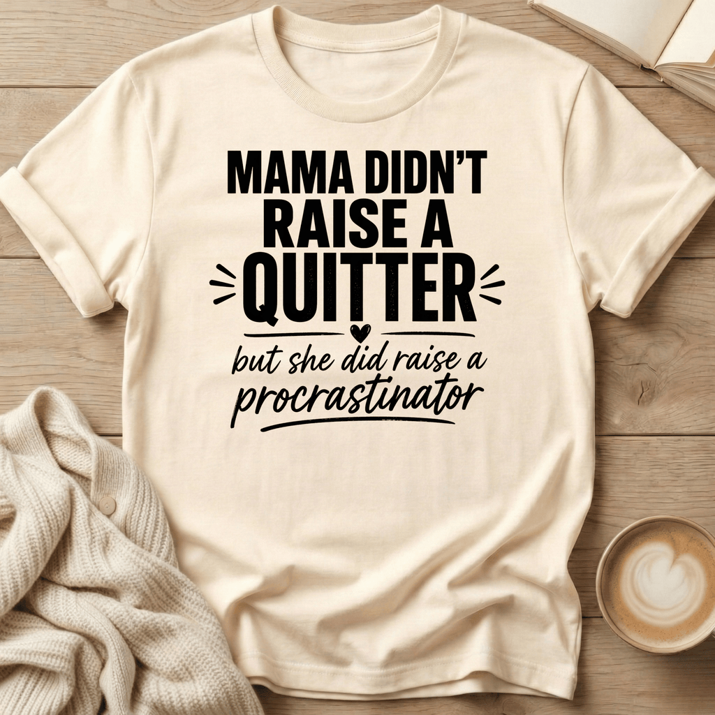 Mama Didn't Raise a Quitter, But She Did Raise a Procrastinator T-Shirt