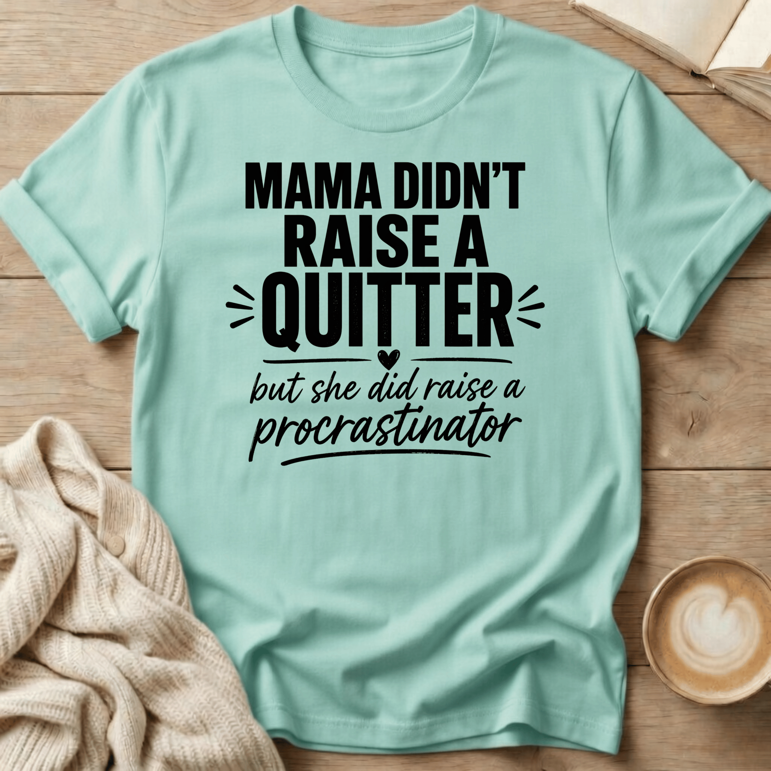 Mama Didn't Raise a Quitter, But She Did Raise a Procrastinator T-Shirt