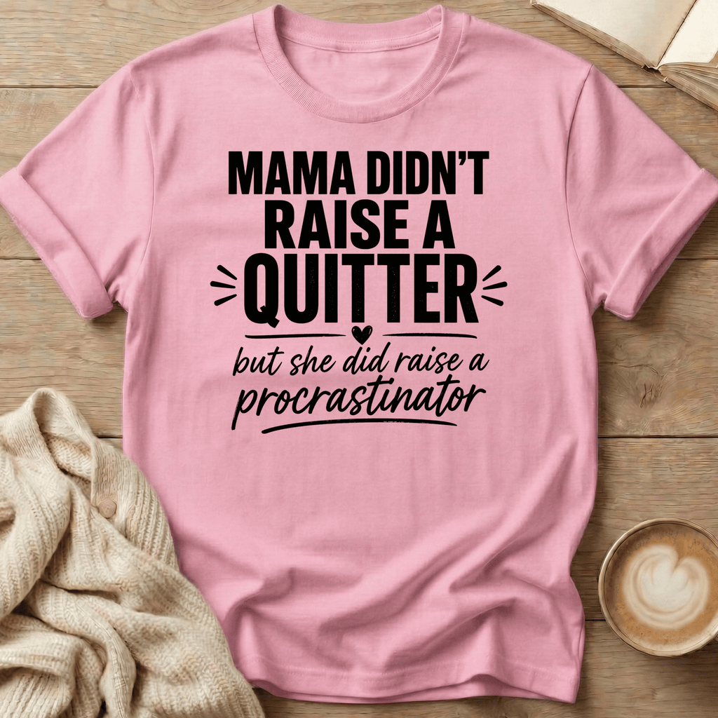 Mama Didn't Raise a Quitter, But She Did Raise a Procrastinator T-Shirt