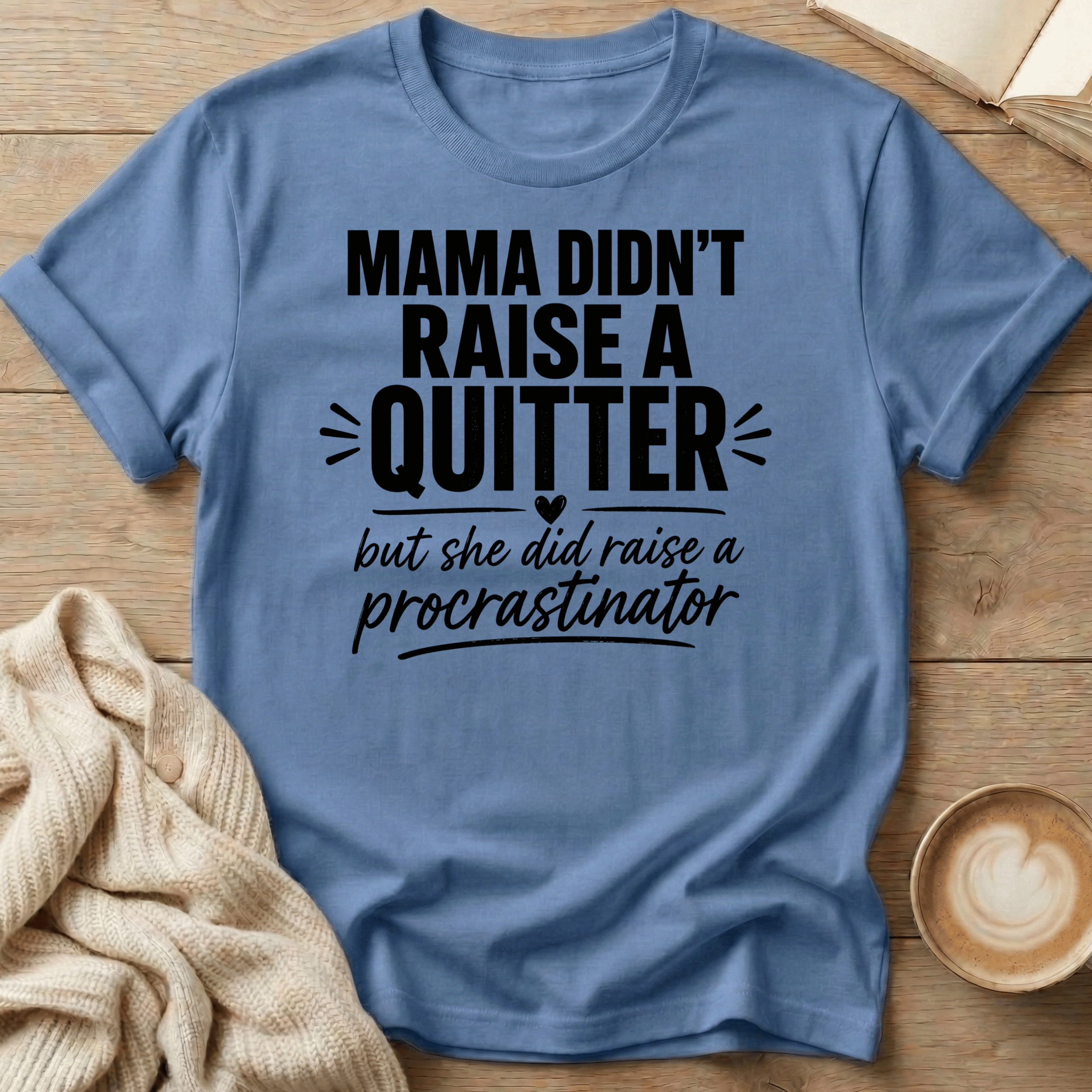 Mama Didn't Raise a Quitter, But She Did Raise a Procrastinator T-Shirt