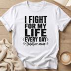 I Fight for My Life Every Day - Toddler Mom T-Shirt