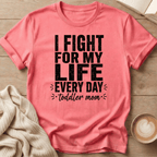 I Fight for My Life Every Day - Toddler Mom T-Shirt